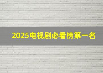 2025电视剧必看榜第一名