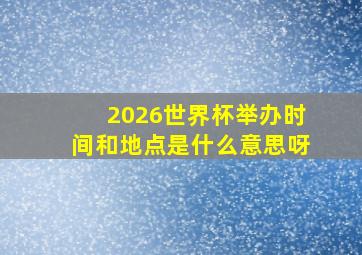 2026世界杯举办时间和地点是什么意思呀