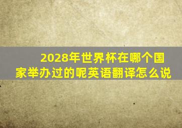 2028年世界杯在哪个国家举办过的呢英语翻译怎么说