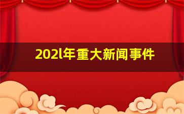 202l年重大新闻事件