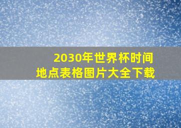 2030年世界杯时间地点表格图片大全下载