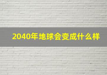 2040年地球会变成什么样