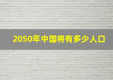 2050年中国将有多少人口