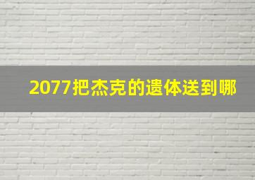 2077把杰克的遗体送到哪