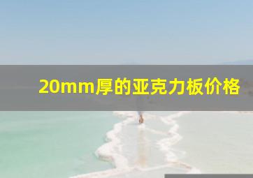 20mm厚的亚克力板价格