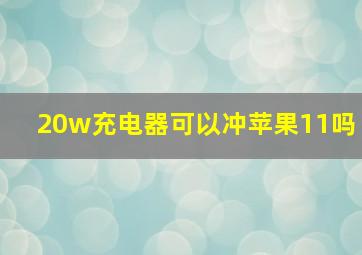 20w充电器可以冲苹果11吗