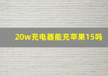 20w充电器能充苹果15吗