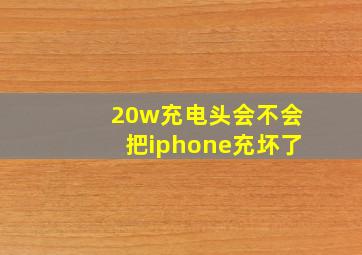 20w充电头会不会把iphone充坏了