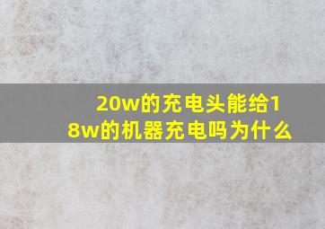 20w的充电头能给18w的机器充电吗为什么