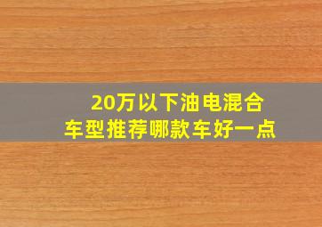 20万以下油电混合车型推荐哪款车好一点