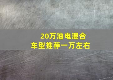 20万油电混合车型推荐一万左右