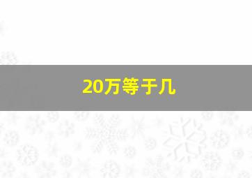 20万等于几