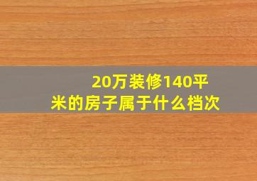 20万装修140平米的房子属于什么档次