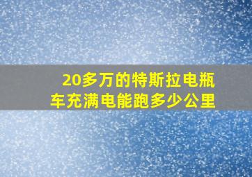 20多万的特斯拉电瓶车充满电能跑多少公里