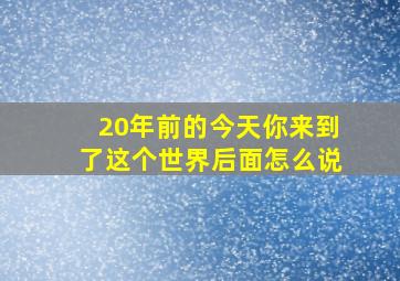 20年前的今天你来到了这个世界后面怎么说