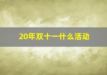 20年双十一什么活动