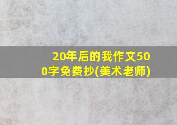 20年后的我作文500字免费抄(美术老师)