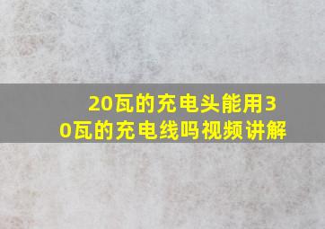 20瓦的充电头能用30瓦的充电线吗视频讲解