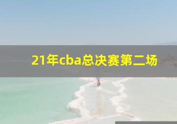 21年cba总决赛第二场