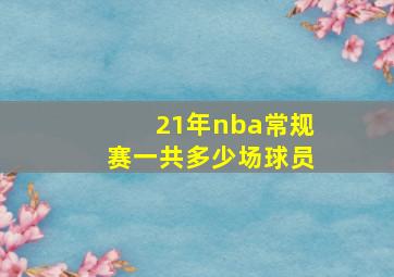 21年nba常规赛一共多少场球员