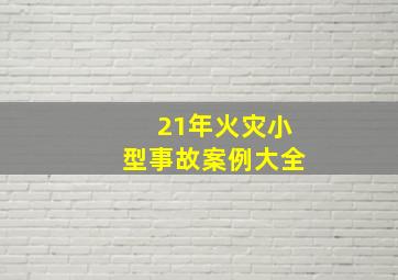 21年火灾小型事故案例大全