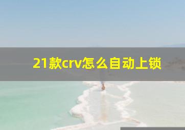 21款crv怎么自动上锁