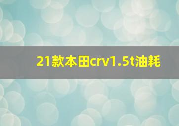 21款本田crv1.5t油耗