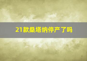 21款桑塔纳停产了吗