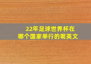 22年足球世界杯在哪个国家举行的呢英文