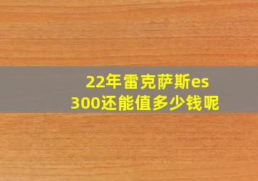 22年雷克萨斯es300还能值多少钱呢