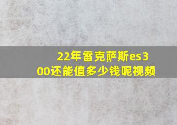 22年雷克萨斯es300还能值多少钱呢视频