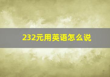 232元用英语怎么说