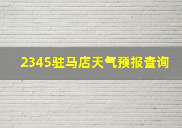 2345驻马店天气预报查询