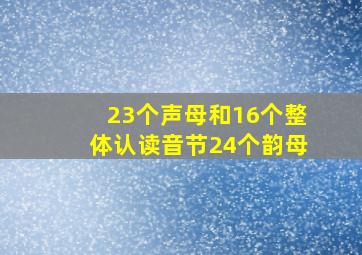 23个声母和16个整体认读音节24个韵母