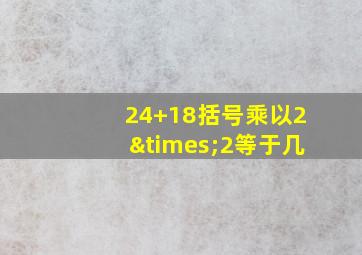 24+18括号乘以2×2等于几