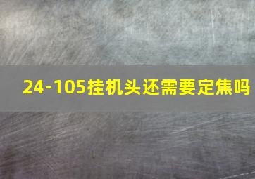 24-105挂机头还需要定焦吗