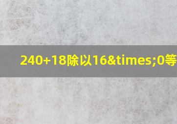 240+18除以16×0等于几