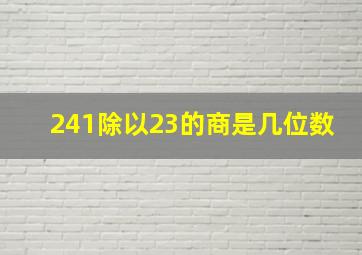 241除以23的商是几位数