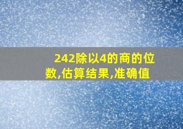 242除以4的商的位数,估算结果,准确值