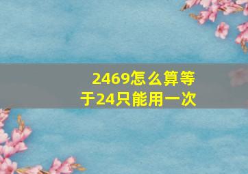 2469怎么算等于24只能用一次