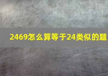 2469怎么算等于24类似的题