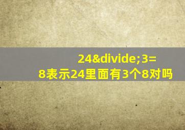 24÷3=8表示24里面有3个8对吗