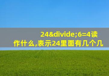 24÷6=4读作什么,表示24里面有几个几