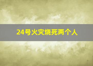 24号火灾烧死两个人