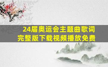 24届奥运会主题曲歌词完整版下载视频播放免费