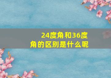 24度角和36度角的区别是什么呢