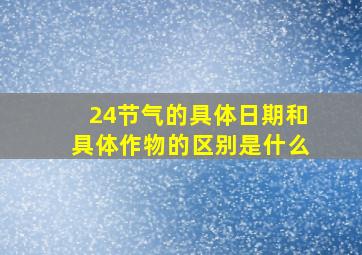 24节气的具体日期和具体作物的区别是什么