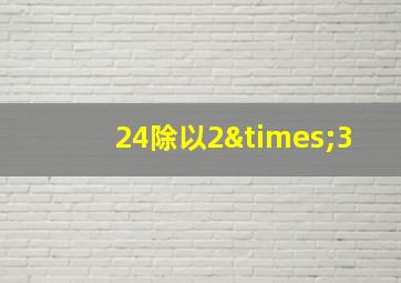 24除以2×3