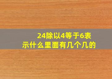 24除以4等于6表示什么里面有几个几的