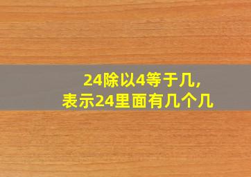 24除以4等于几,表示24里面有几个几